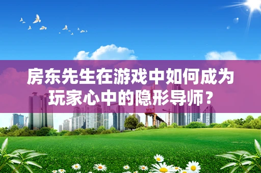 房东先生在游戏中如何成为玩家心中的隐形导师？