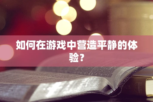 如何在游戏中营造平静的体验？