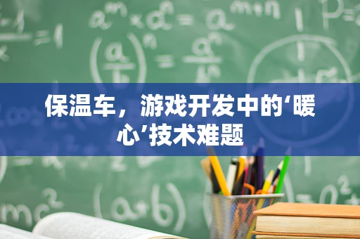 保温车，游戏开发中的‘暖心’技术难题