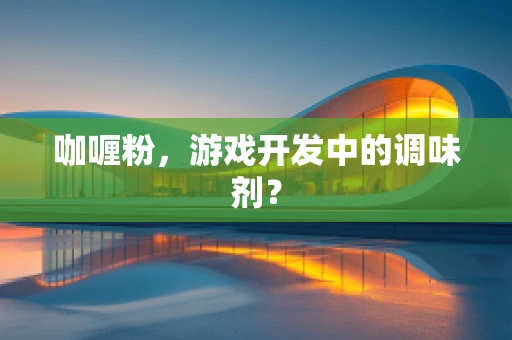 咖喱粉，游戏开发中的调味剂？