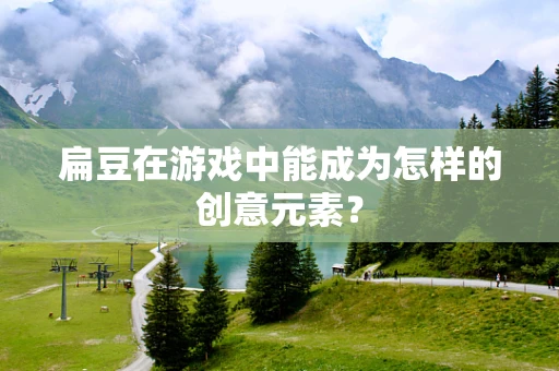 扁豆在游戏中能成为怎样的创意元素？