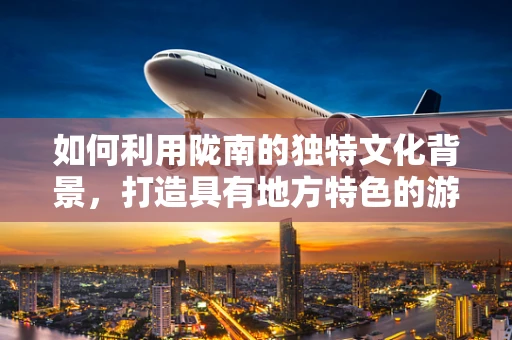 如何利用陇南的独特文化背景，打造具有地方特色的游戏？