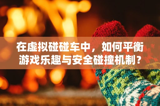 在虚拟碰碰车中，如何平衡游戏乐趣与安全碰撞机制？