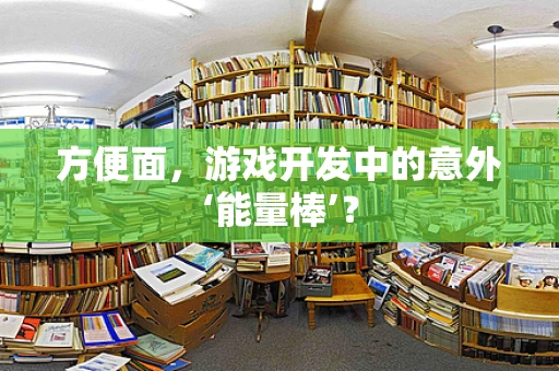 方便面，游戏开发中的意外‘能量棒’？