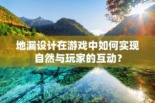 地漏设计在游戏中如何实现自然与玩家的互动？