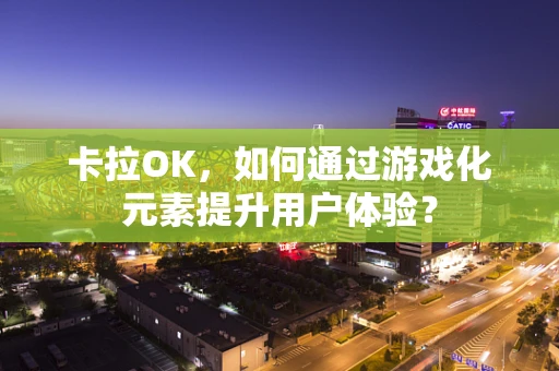 卡拉OK，如何通过游戏化元素提升用户体验？