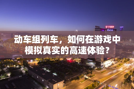 动车组列车，如何在游戏中模拟真实的高速体验？