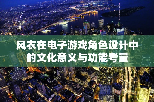 风衣在电子游戏角色设计中的文化意义与功能考量
