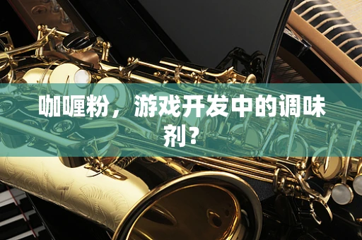 咖喱粉，游戏开发中的调味剂？