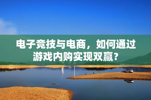 电子竞技与电商，如何通过游戏内购实现双赢？