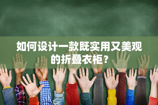 如何设计一款既实用又美观的折叠衣柜？