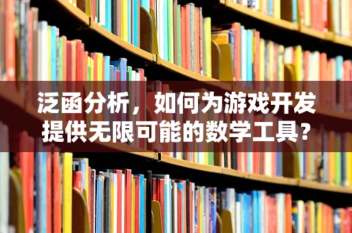 泛函分析，如何为游戏开发提供无限可能的数学工具？