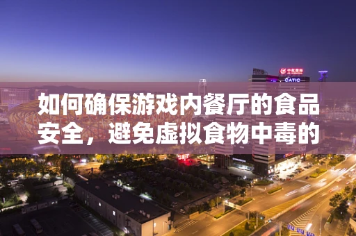 如何确保游戏内餐厅的食品安全，避免虚拟食物中毒的尴尬？