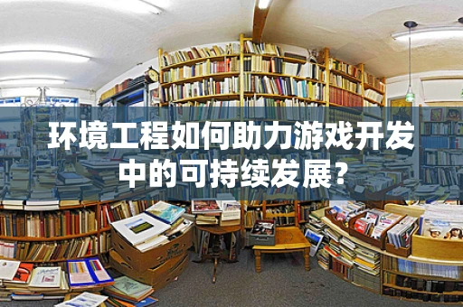 环境工程如何助力游戏开发中的可持续发展？
