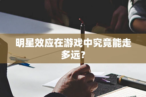 明星效应在游戏中究竟能走多远？