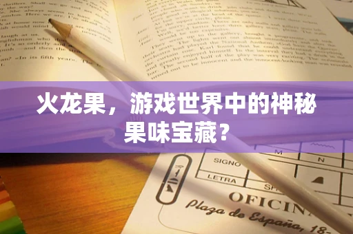 火龙果，游戏世界中的神秘果味宝藏？