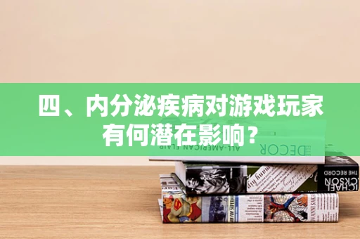 四、内分泌疾病对游戏玩家有何潜在影响？