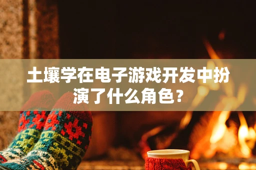 土壤学在电子游戏开发中扮演了什么角色？