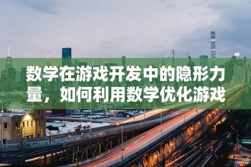 数学在游戏开发中的隐形力量，如何利用数学优化游戏平衡性？
