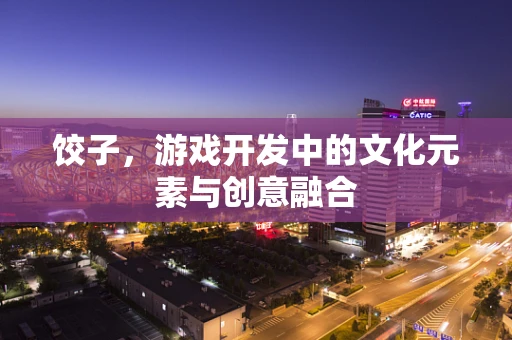 饺子，游戏开发中的文化元素与创意融合