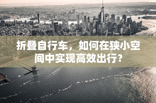 折叠自行车，如何在狭小空间中实现高效出行？