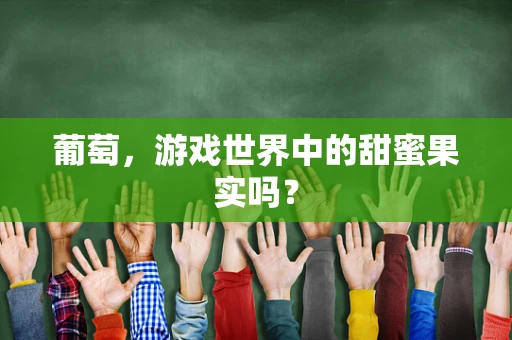 葡萄，游戏世界中的甜蜜果实吗？