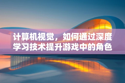 计算机视觉，如何通过深度学习技术提升游戏中的角色识别？