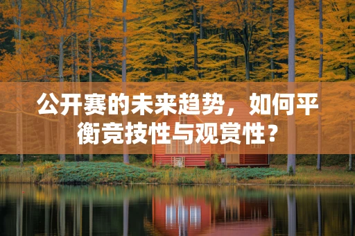 公开赛的未来趋势，如何平衡竞技性与观赏性？