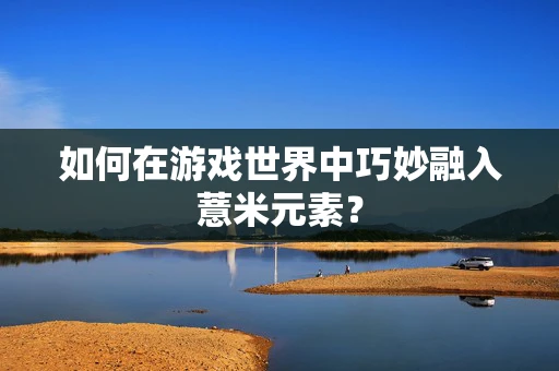 如何在游戏世界中巧妙融入薏米元素？