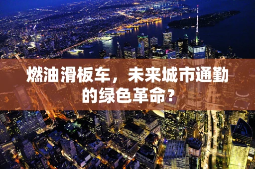 燃油滑板车，未来城市通勤的绿色革命？