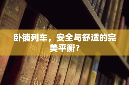 卧铺列车，安全与舒适的完美平衡？