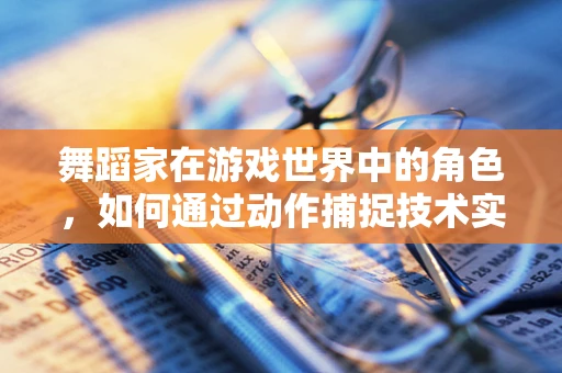舞蹈家在游戏世界中的角色，如何通过动作捕捉技术实现真实互动？
