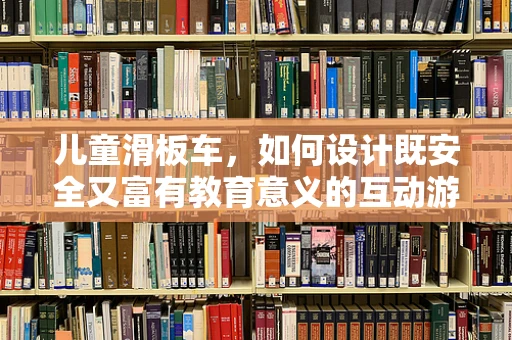 儿童滑板车，如何设计既安全又富有教育意义的互动游戏？