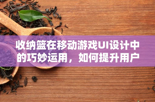 收纳篮在移动游戏UI设计中的巧妙运用，如何提升用户体验？