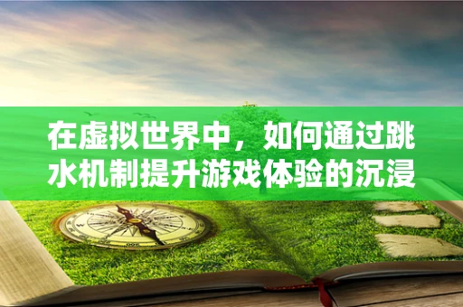 在虚拟世界中，如何通过跳水机制提升游戏体验的沉浸感？