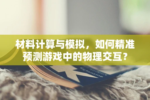 材料计算与模拟，如何精准预测游戏中的物理交互？