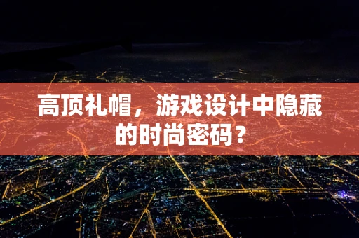 高顶礼帽，游戏设计中隐藏的时尚密码？