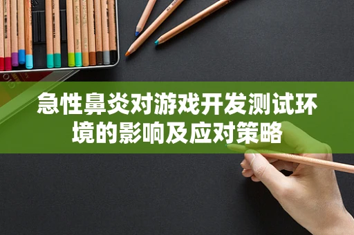 急性鼻炎对游戏开发测试环境的影响及应对策略