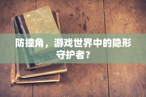防撞角，游戏世界中的隐形守护者？