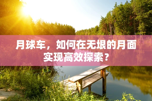 月球车，如何在无垠的月面实现高效探索？