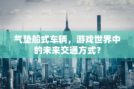 气垫船式车辆，游戏世界中的未来交通方式？