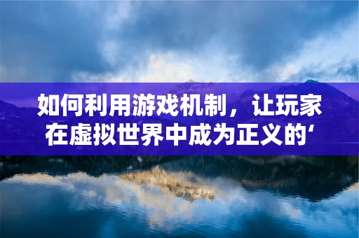 如何利用游戏机制，让玩家在虚拟世界中成为正义的‘捕手’？
