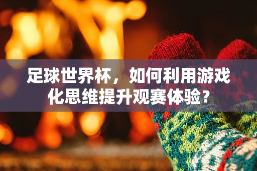 足球世界杯，如何利用游戏化思维提升观赛体验？
