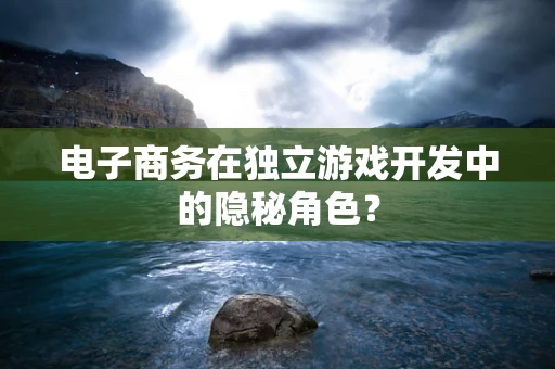 电子商务在独立游戏开发中的隐秘角色？