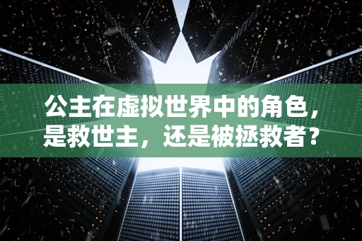 公主在虚拟世界中的角色，是救世主，还是被拯救者？