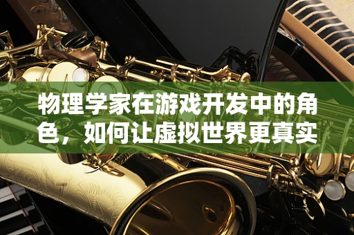 物理学家在游戏开发中的角色，如何让虚拟世界更真实？
