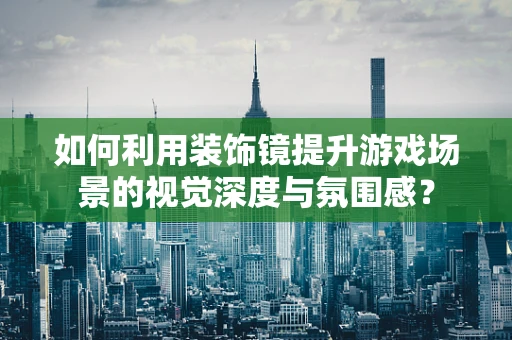 如何利用装饰镜提升游戏场景的视觉深度与氛围感？