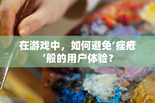在游戏中，如何避免‘痤疮’般的用户体验？