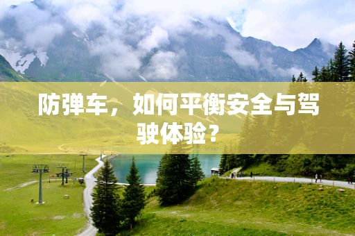 防弹车，如何平衡安全与驾驶体验？