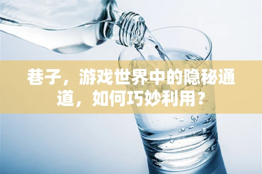 巷子，游戏世界中的隐秘通道，如何巧妙利用？